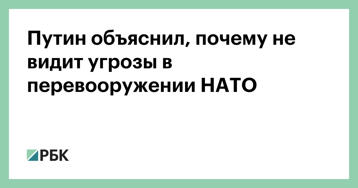 Путин объяснил, почему не видит угрозы в перевооружении НАТО