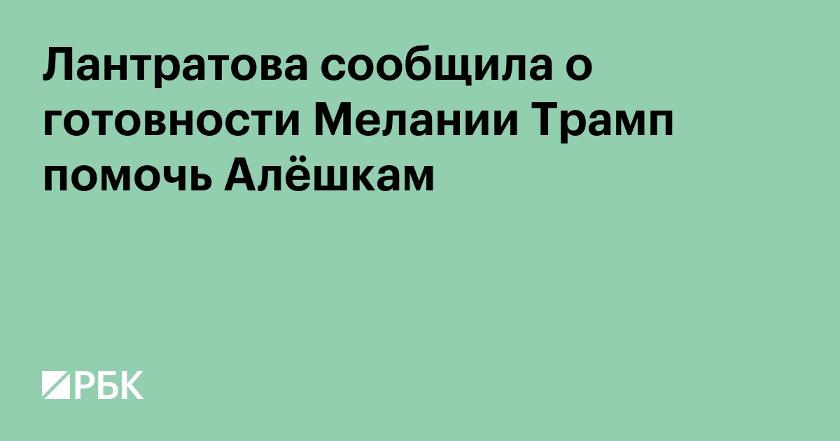 Лантратова сообщила о готовности Мелании Трамп помочь Алёшкам