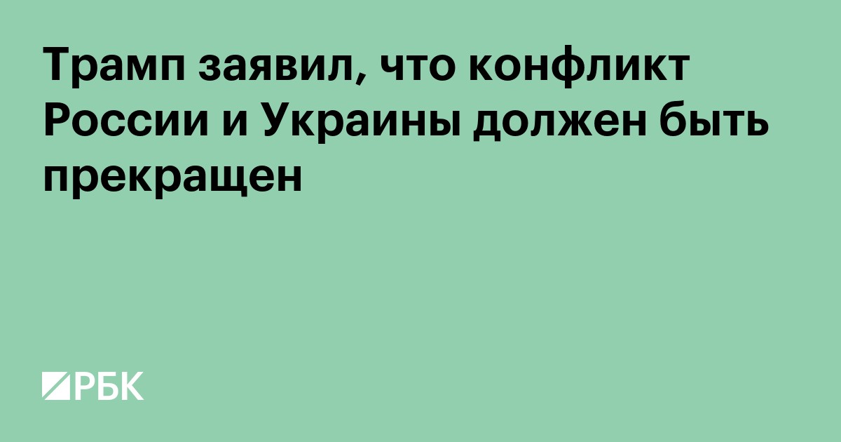 Трамп заявил, что конфликт России и Украины должен быть прекращен