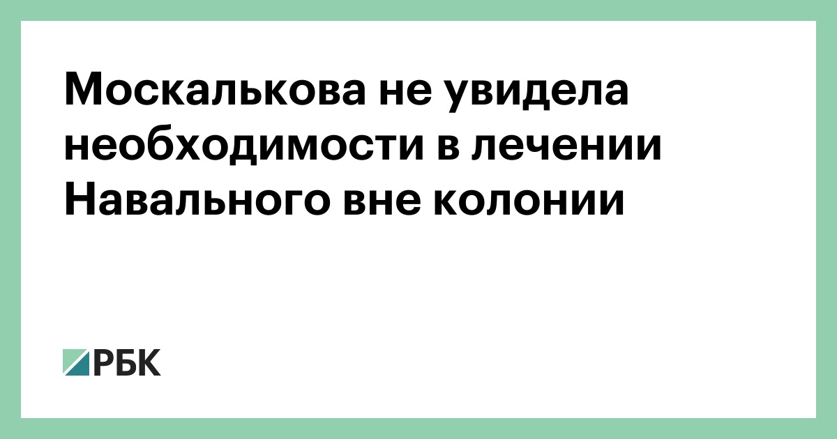 Москалькова не увидела необходимости в лечении Навального вне колонии :: Политика :: РБК
