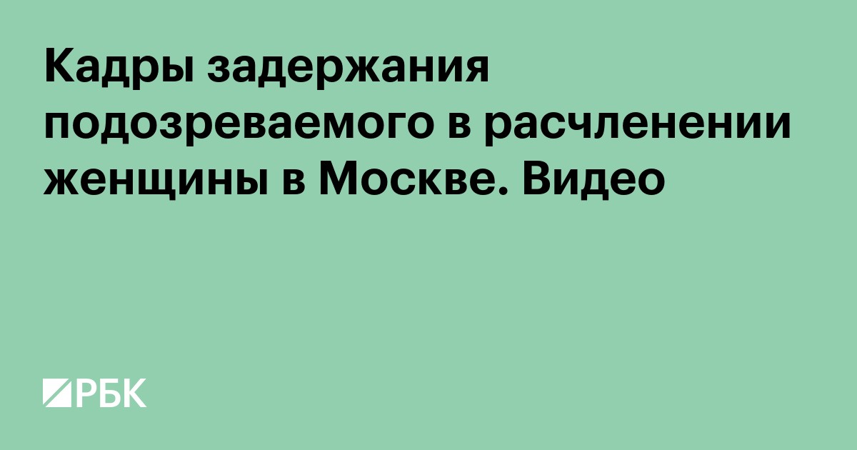 Кадры задержания подозреваемого в расчленении женщины в Москве. Видео