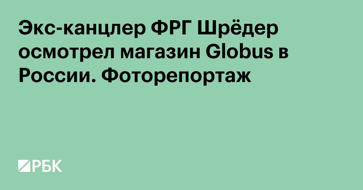 Экс-канцлер ФРГ Шрёдер осмотрел магазин Globus в России. Фоторепортаж