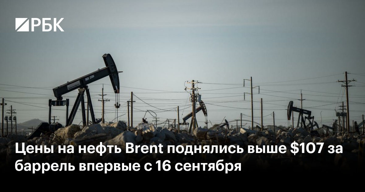 Цены на нефть Brent поднялись выше $107 за баррель впервые с 16 сентября