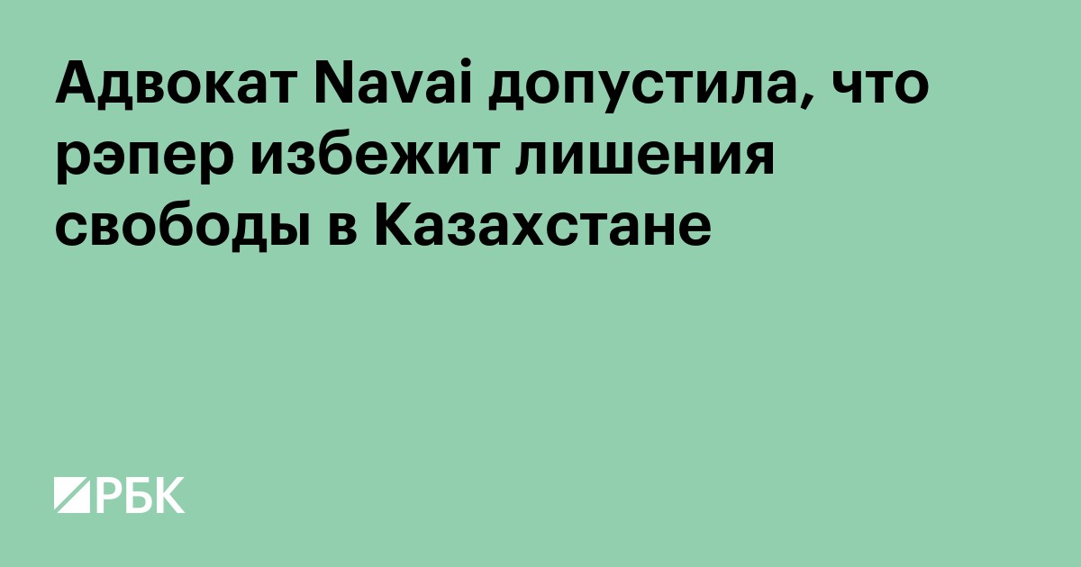 Адвокат Navai допустила, что рэпер избежит лишения свободы в Казахстане