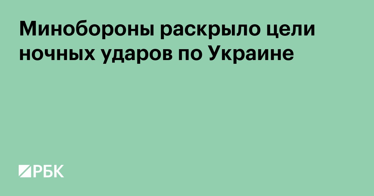 Минобороны раскрыло цели ночных ударов по Украине