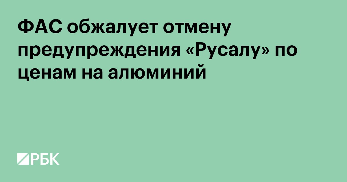 ФАС обжалует отмену предупреждения «Русалу» по ценам на алюминий