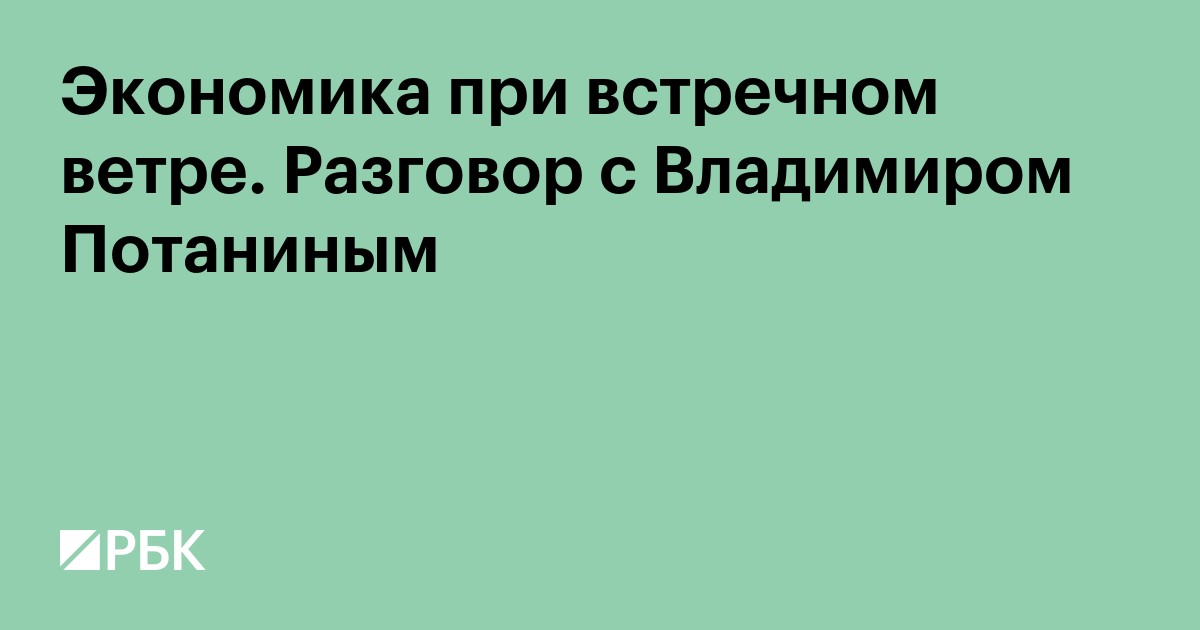 Экономика при встречном ветре. Разговор с Владимиром Потаниным