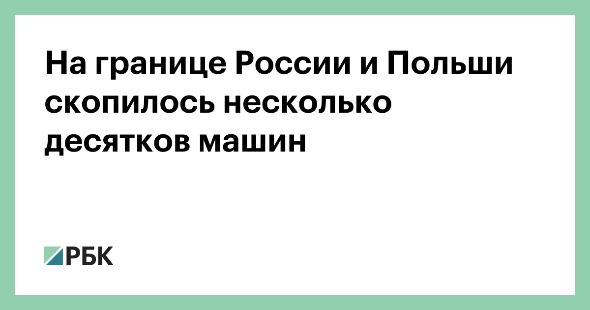 На границе России и Польши скопилось несколько десятков машин — РБК