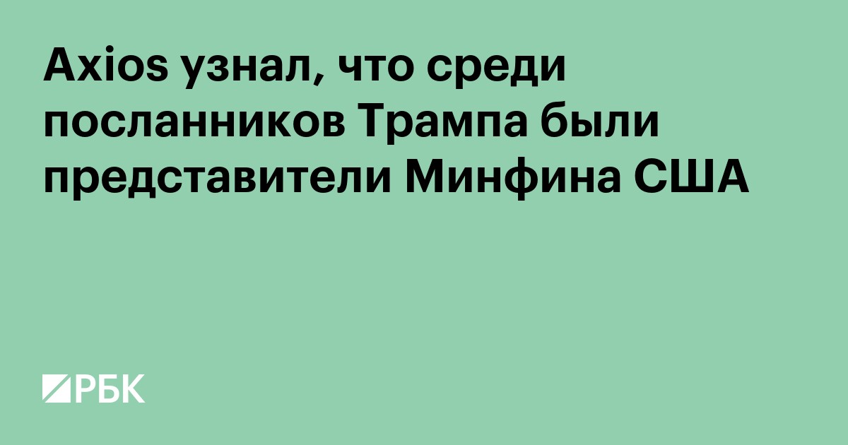 Axios узнал, что среди посланников Трампа был представитель Минфина США