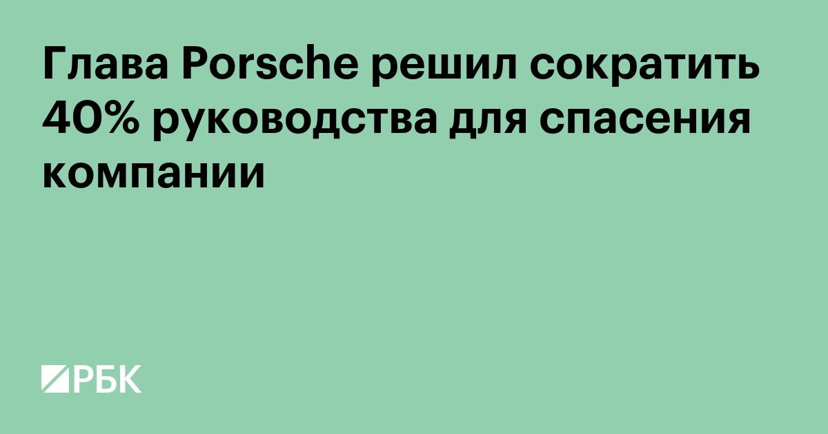 Глава Porsche решил сократить 40% руководства для спасения компании