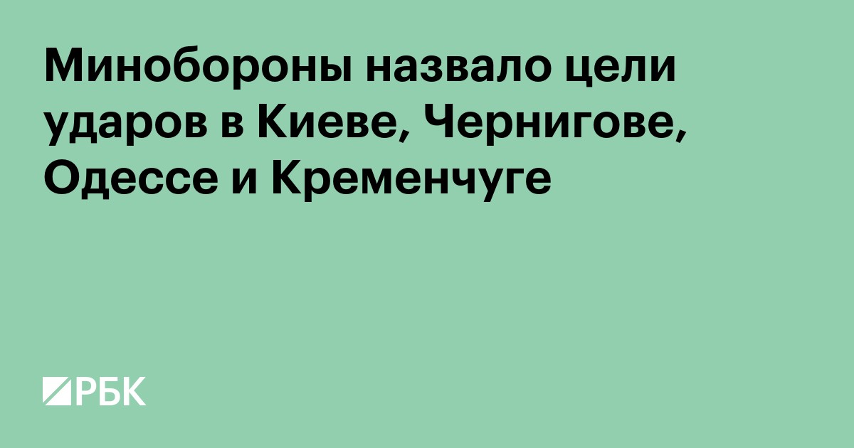 Минобороны назвало цели ударов в Киеве, Чернигове, Одессе и Кременчуге