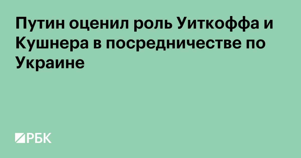 Путин оценил роль Уиткоффа и Кушнера в посредничестве по Украине