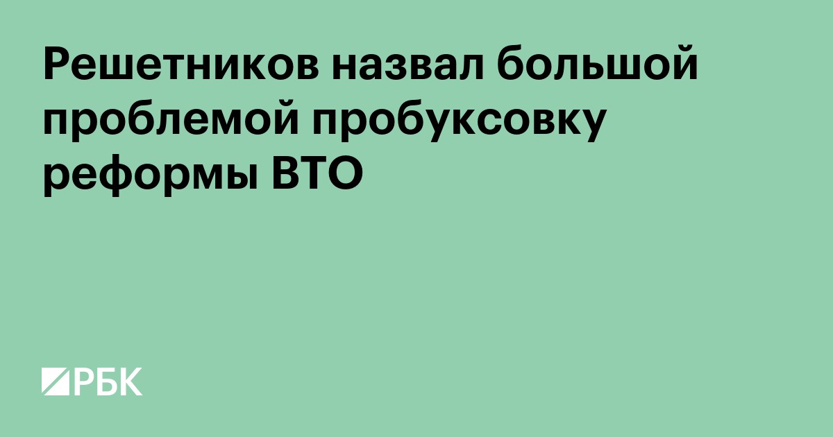 Решетников назвал большой проблемой пробуксовку реформы ВТО