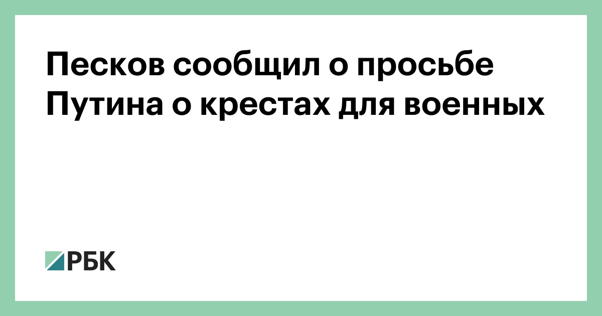 Песков сообщил о просьбе Путина о крестах для военных — РБК