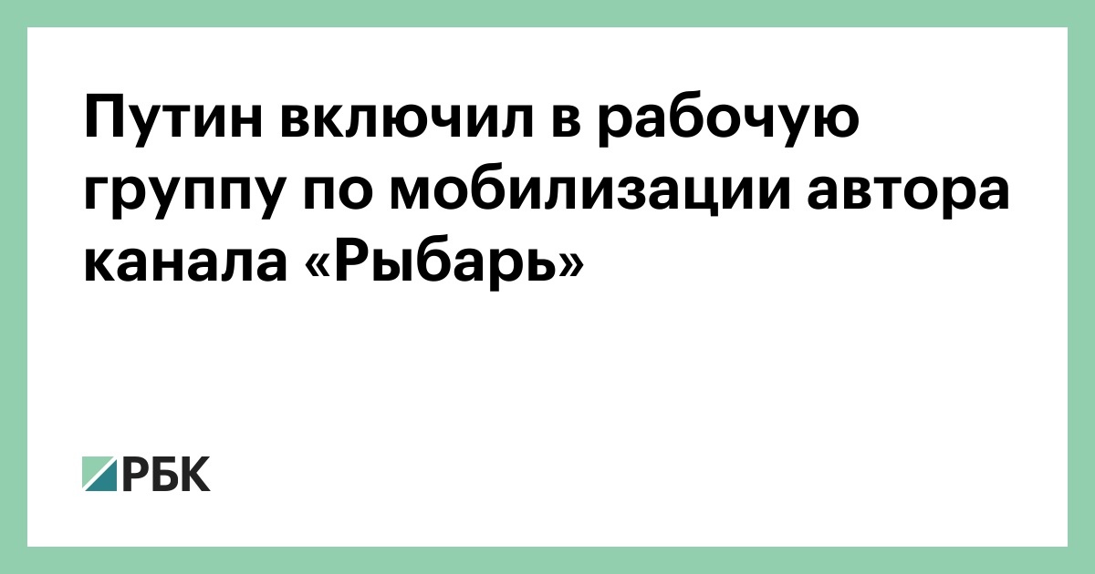 Путин включил в рабочую группу по мобилизации автора канала «Рыбарь»