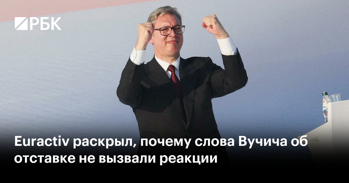 Euractiv раскрыл, почему слова Вучича об отставке не вызвали реакции