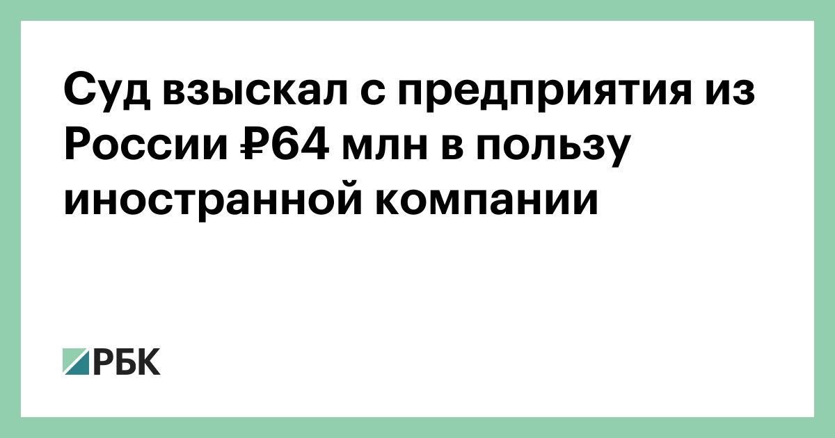 Суд взыскал с предприятия из России ₽64 млн в пользу иностранной компании