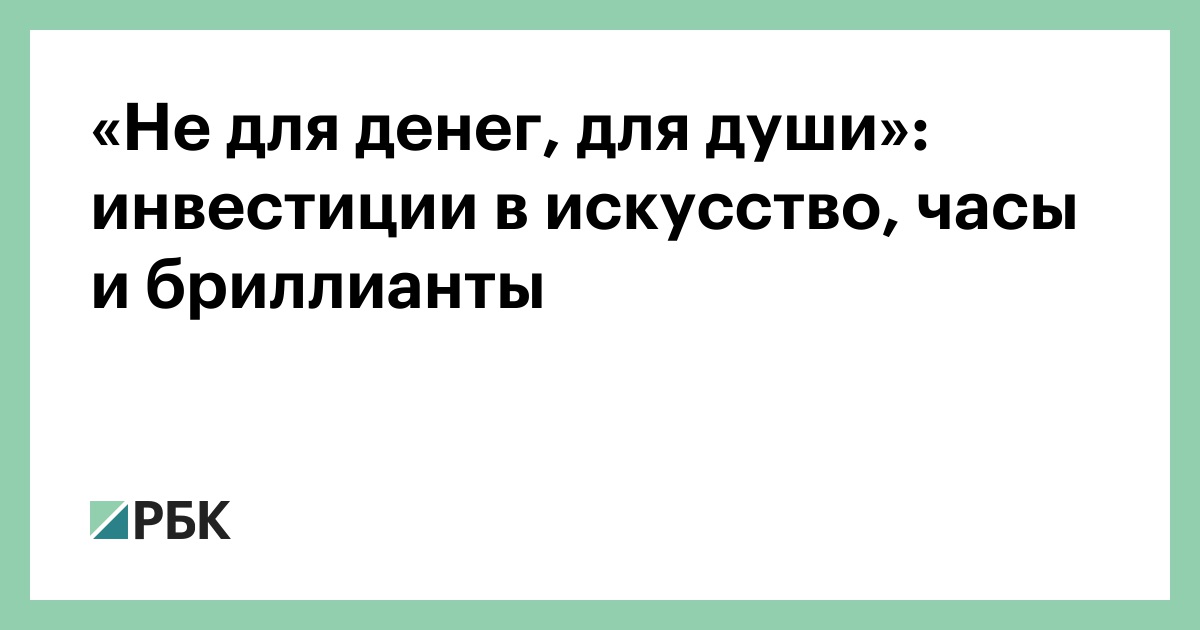 «Не для денег, для души»: инвестиции в искусство, часы и бриллианты