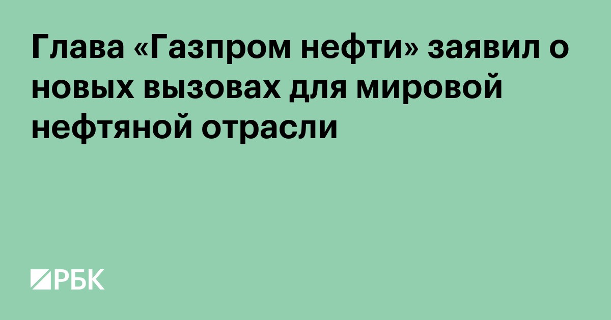 Глава «Газпром нефти» заявил о новых вызовах для мировой нефтяной отрасли