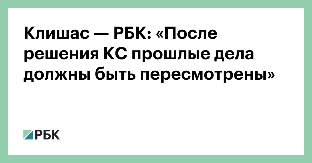 Клишас — РБК: «После решения КС прошлые дела должны быть пересмотрены»
