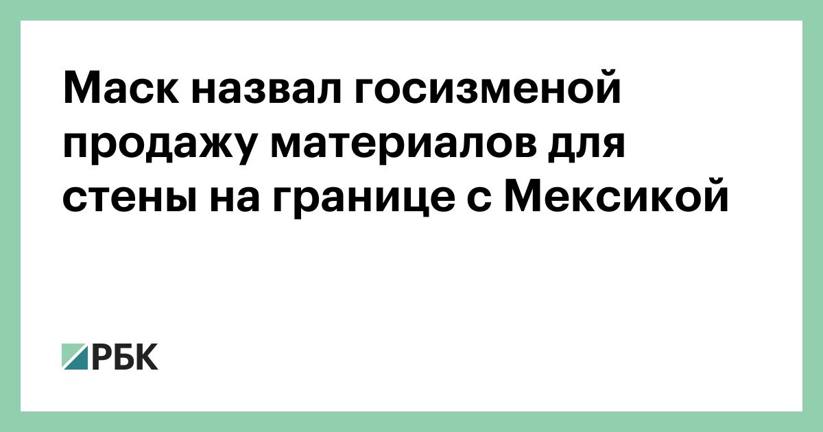 Маск назвал госизменой продажу материалов для стены на границе с Мексикой — РБК