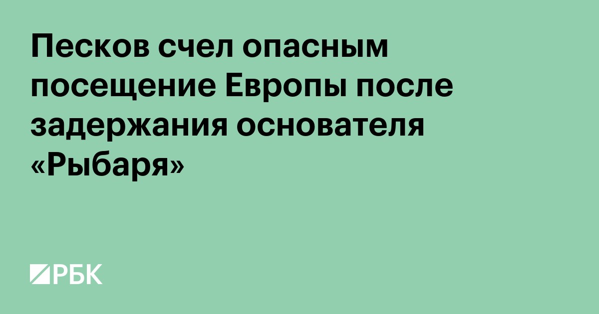 Песков счел опасным посещение Европы после задержания основателя «Рыбаря»