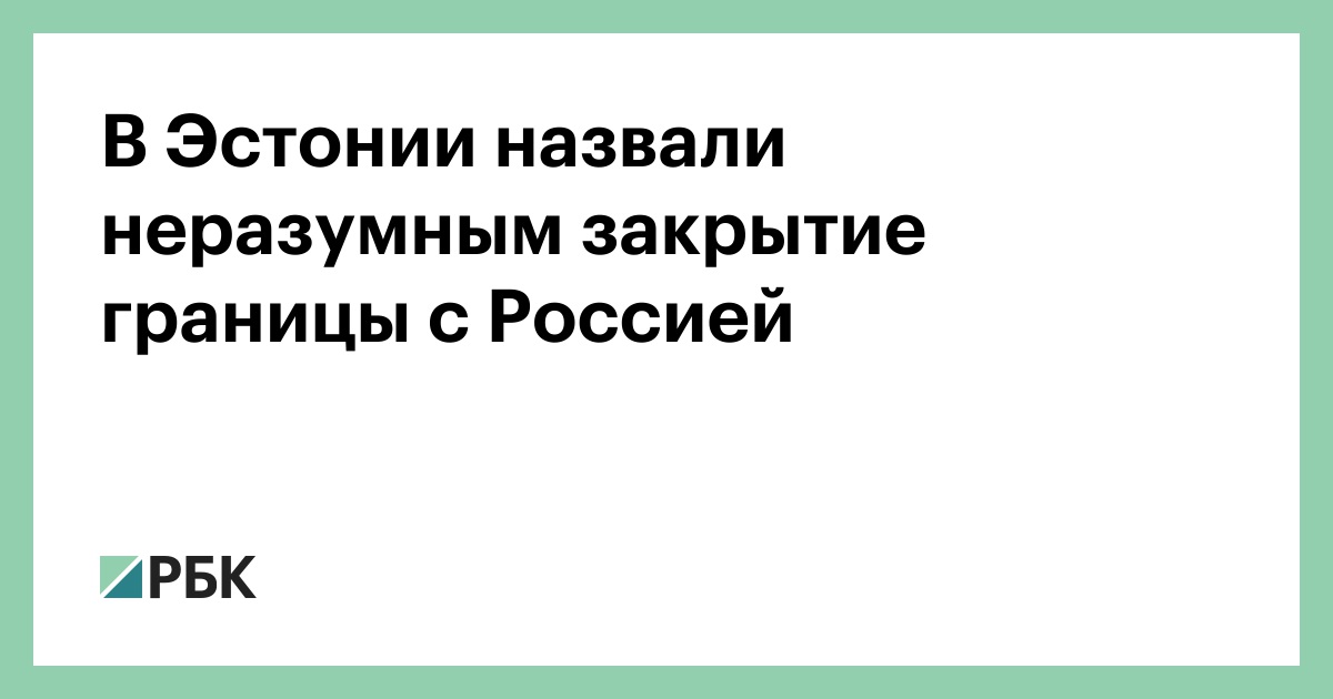В Эстонии назвали неразумным закрытие границы с Россией — РБК