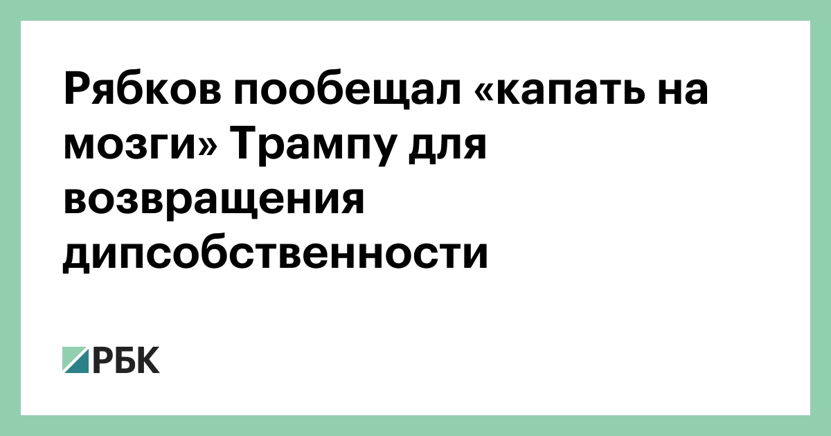 Рябков пообещал «капать на мозги» Трампу для возвращения дипсобственности