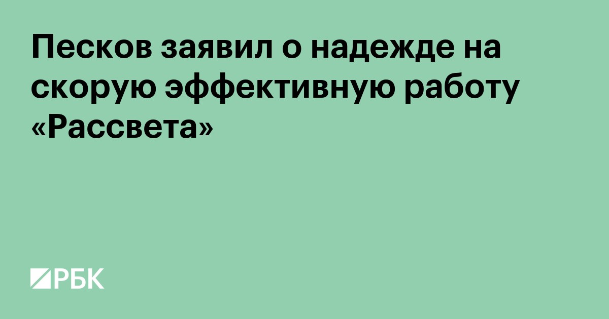 Песков заявил о надежде на скорую эффективную работу «Рассвета»