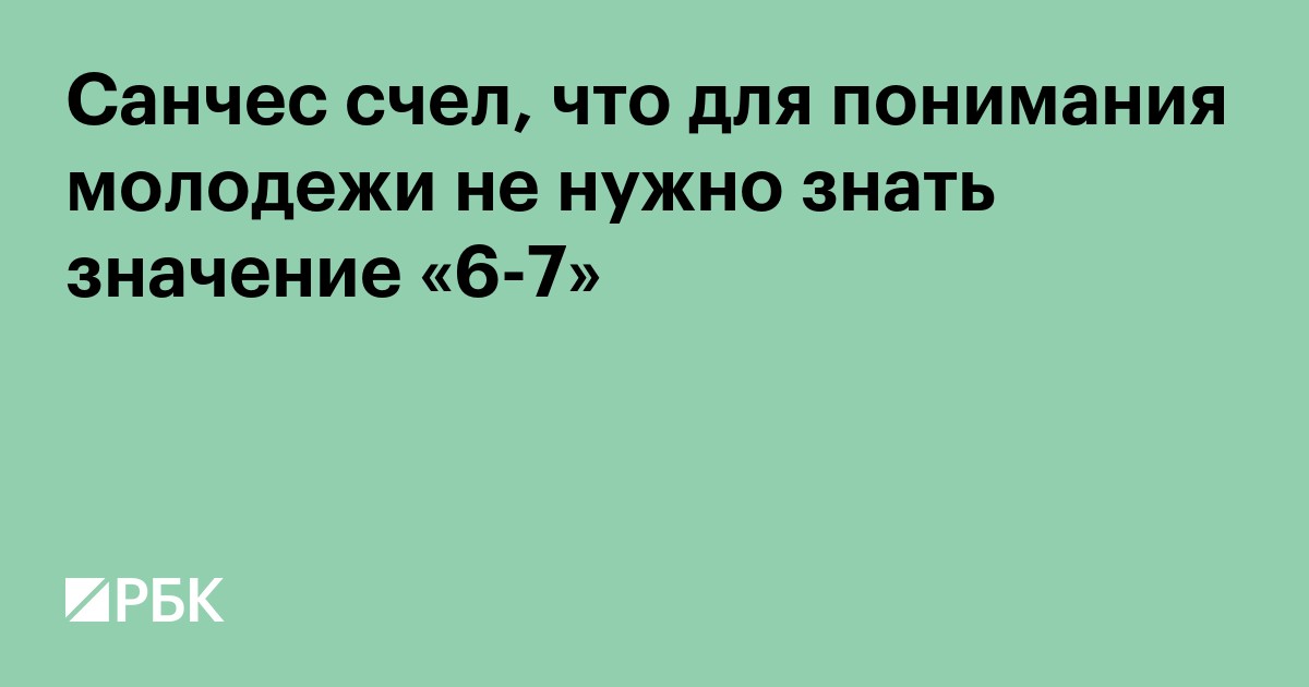 Санчес счел, что для понимания молодежи не нужно знать значение «6-7»
