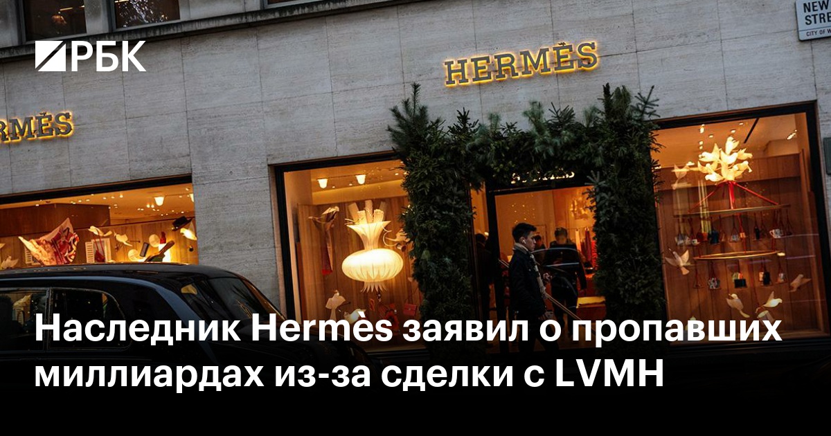 Наследник Hermès заявил о пропавших миллиардах из-за сделки с LVMH