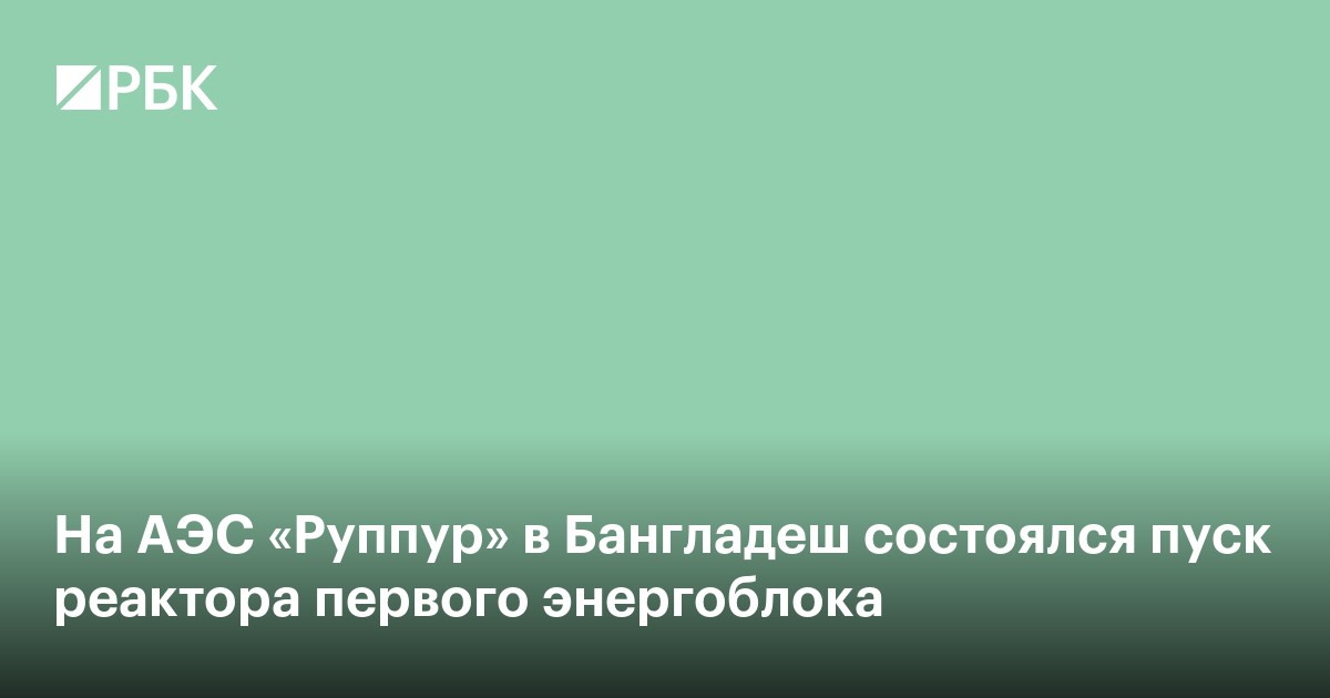 На АЭС «Руппур» в Бангладеш состоялся пуск реактора первого энергоблока