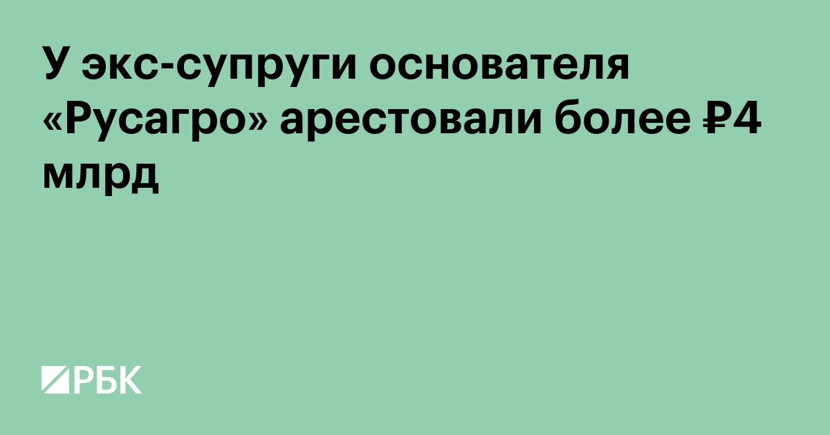 У экс-супруги основателя «Русагро» арестовали более ₽4 млрд