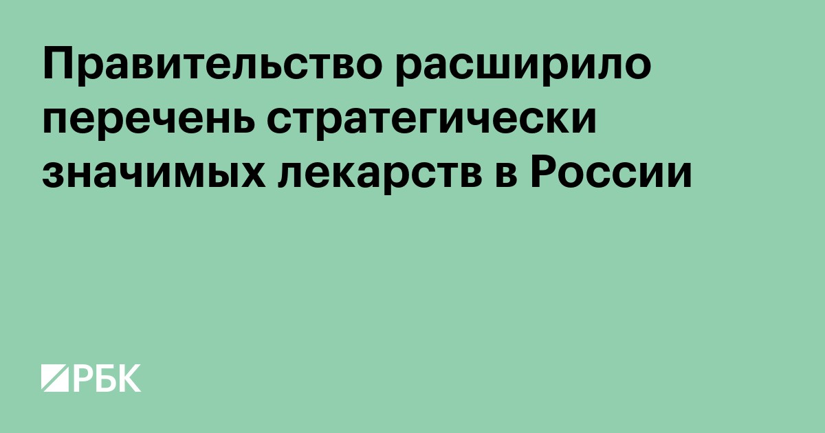 Правительство расширило перечень стратегически значимых лекарств в России