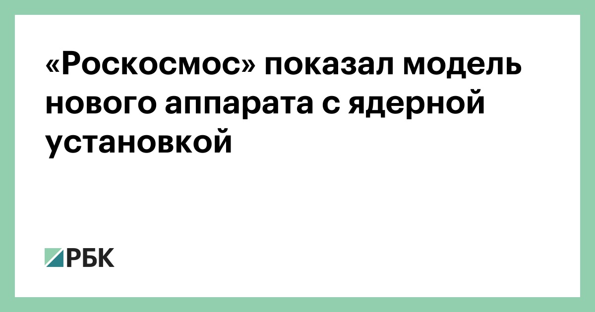 «Роскосмос» показал модель нового аппарата с ядерной установкой :: Технологии и медиа :: РБК - ElkNews.ru