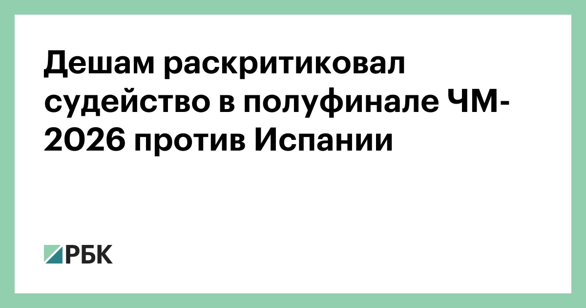 Дешам раскритиковал судейство в полуфинале ЧМ-2026 против Испании