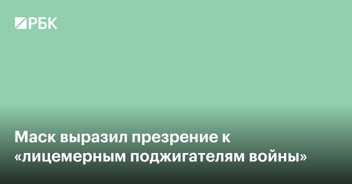 Маск выразил презрение к «лицемерным поджигателям войны»