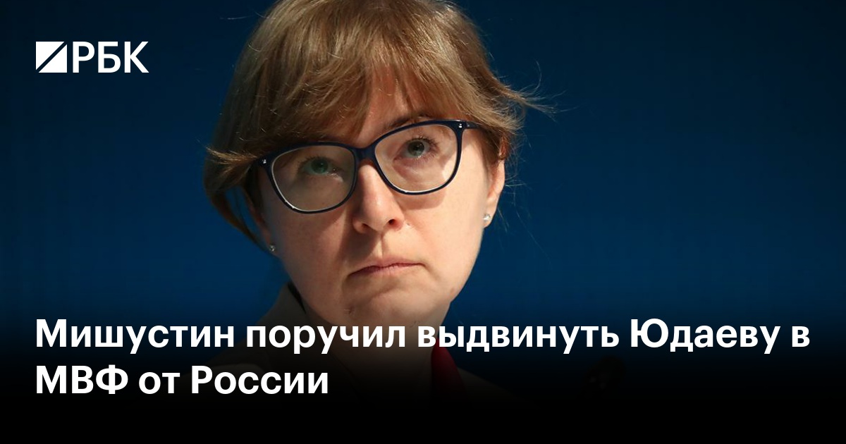 Мишустин поручил выдвинуть Юдаеву в МВФ от России