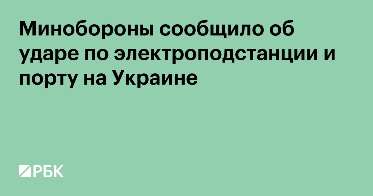 Минобороны сообщило об ударе по электроподстанции и порту на Украине