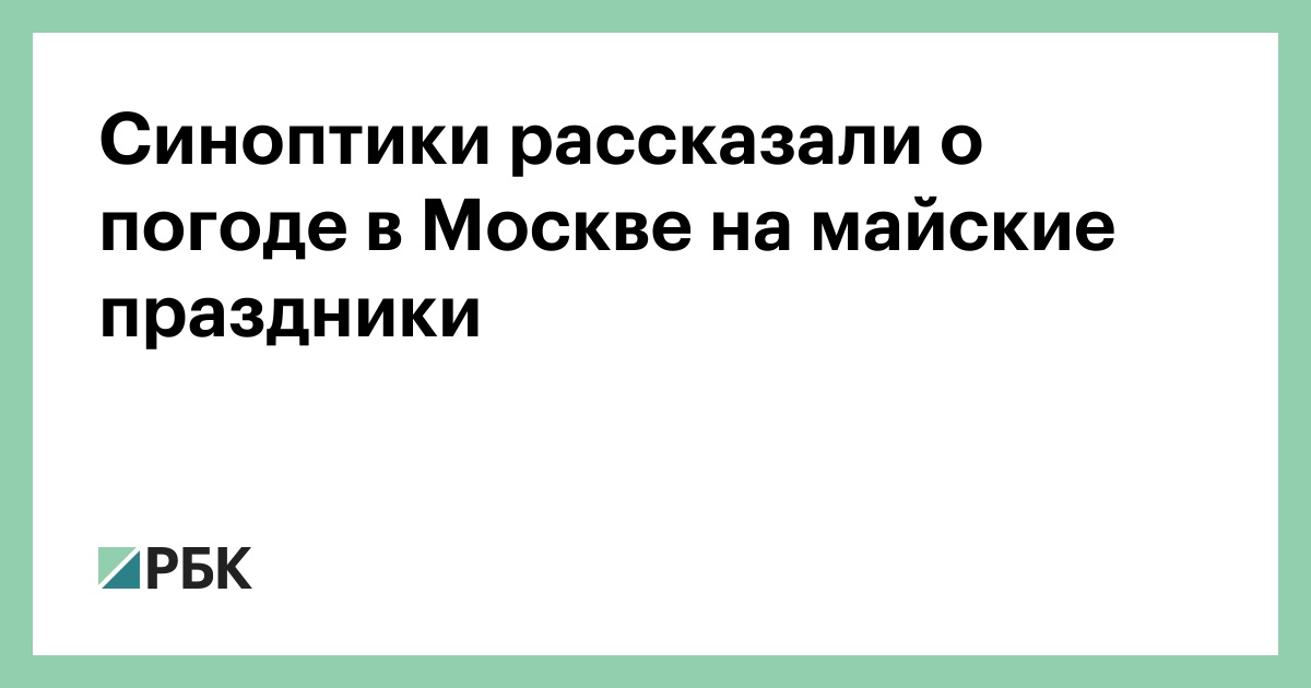 Синоптики рассказали о погоде в Москве на майские праздники :: Общество :: РБК