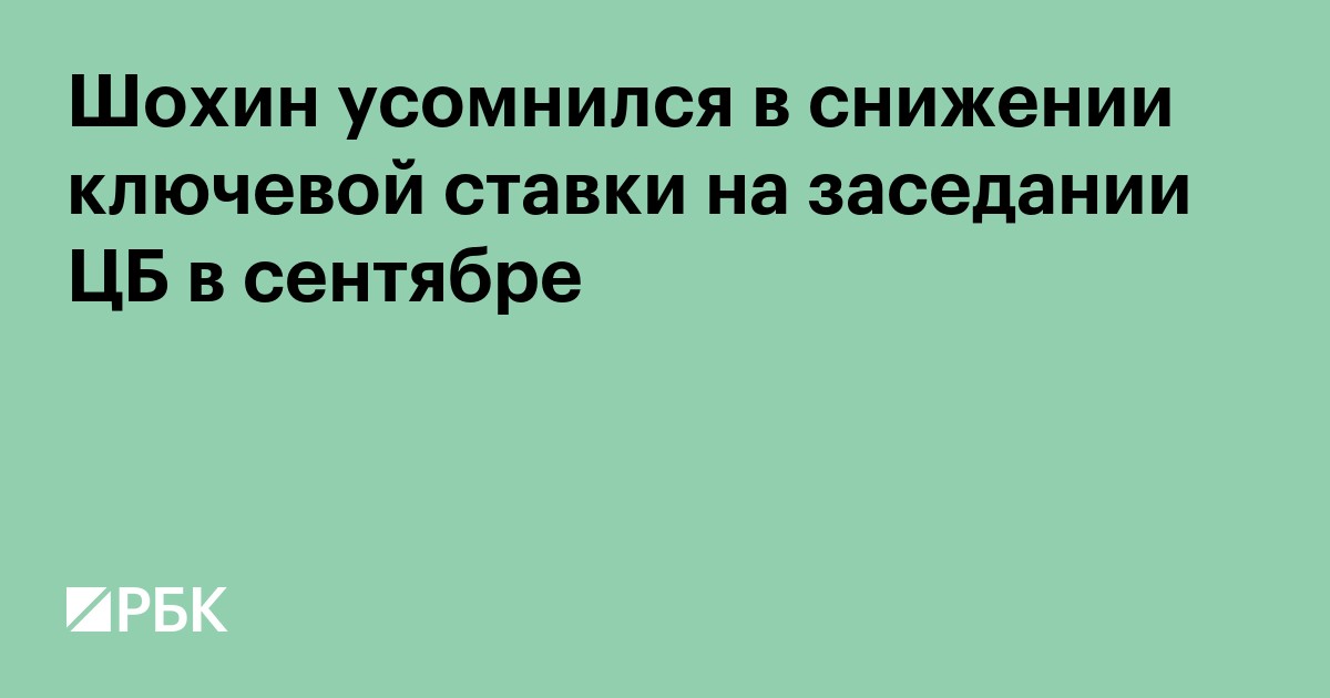 Шохин усомнился в снижении ключевой ставки на заседании ЦБ в сентябре