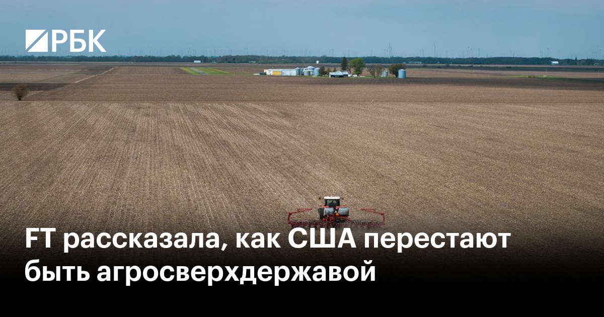 FT рассказала, как США перестают быть агросверхдержавой