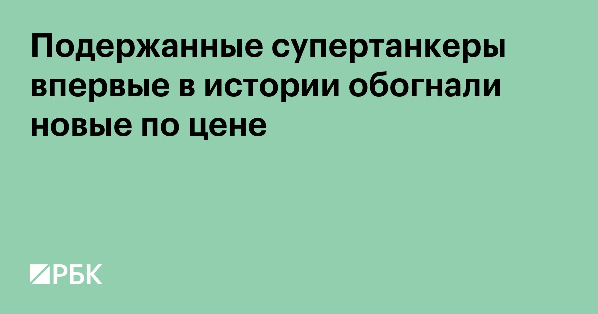 Подержанные супертанкеры впервые в истории обогнали новые по цене