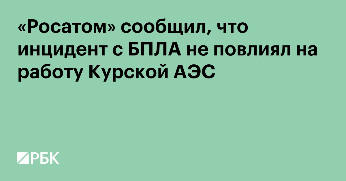 «Росатом» сообщил, что инцидент с БПЛА не повлиял на работу Курской АЭС