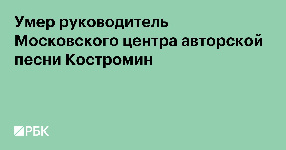 Умер руководитель Московского центра авторской песни Костромин