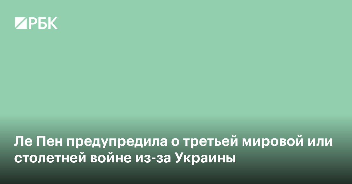 Ле Пен предупредила о третьей мировой или столетней войне из-за Украины