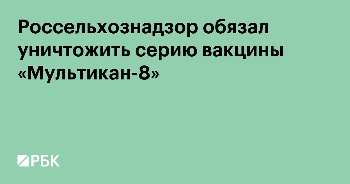 Россельхознадзор обязал уничтожить серию вакцины «Мультикан-8»
