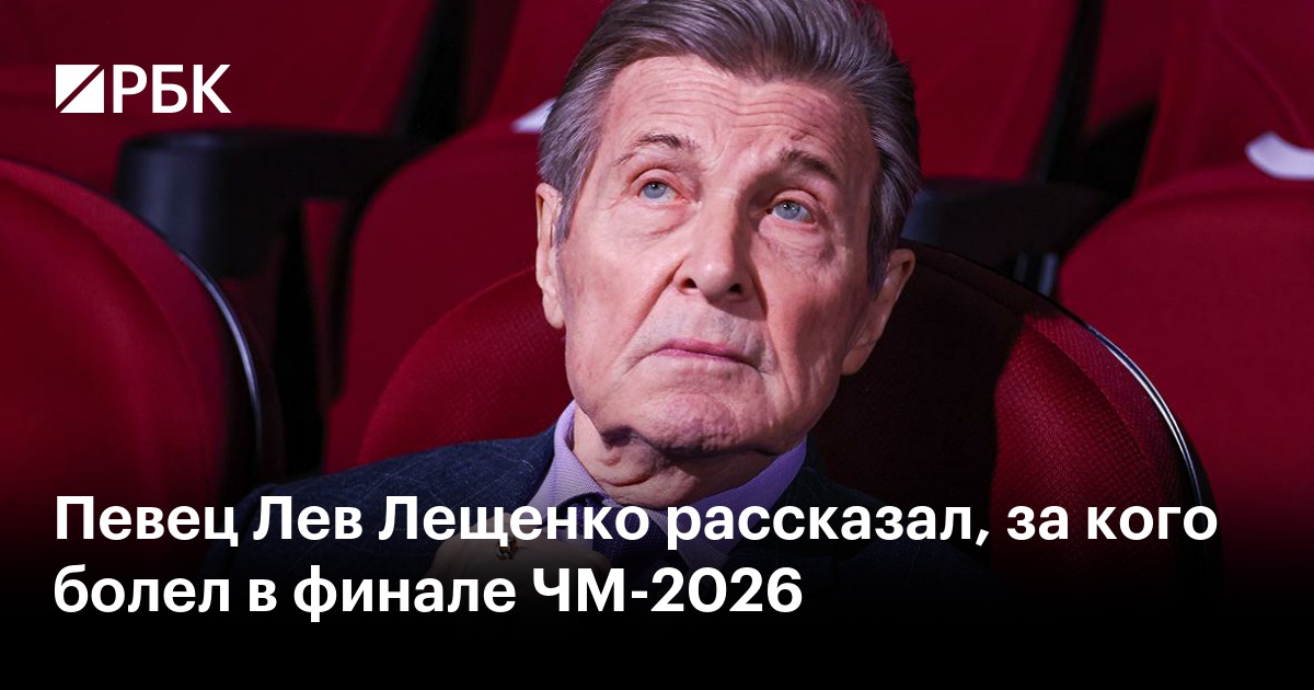 Певец Лев Лещенко рассказал, за кого болел в финале ЧМ-2026