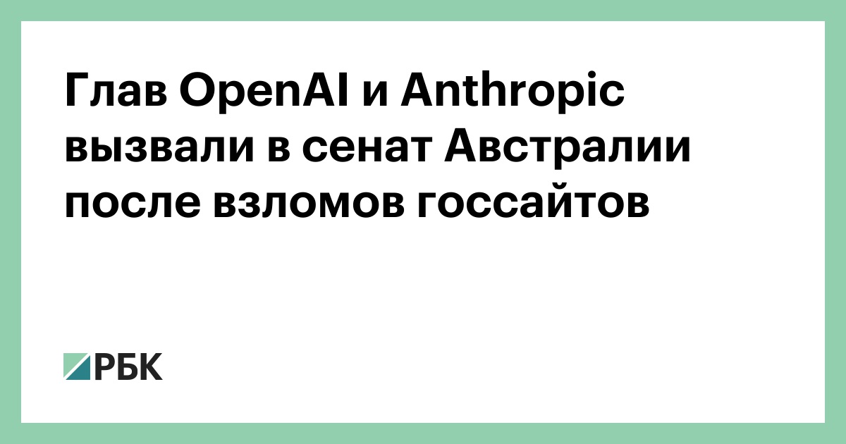 Глав OpenAI и Anthropic вызвали в сенат Австралии после взломов госсайтов
