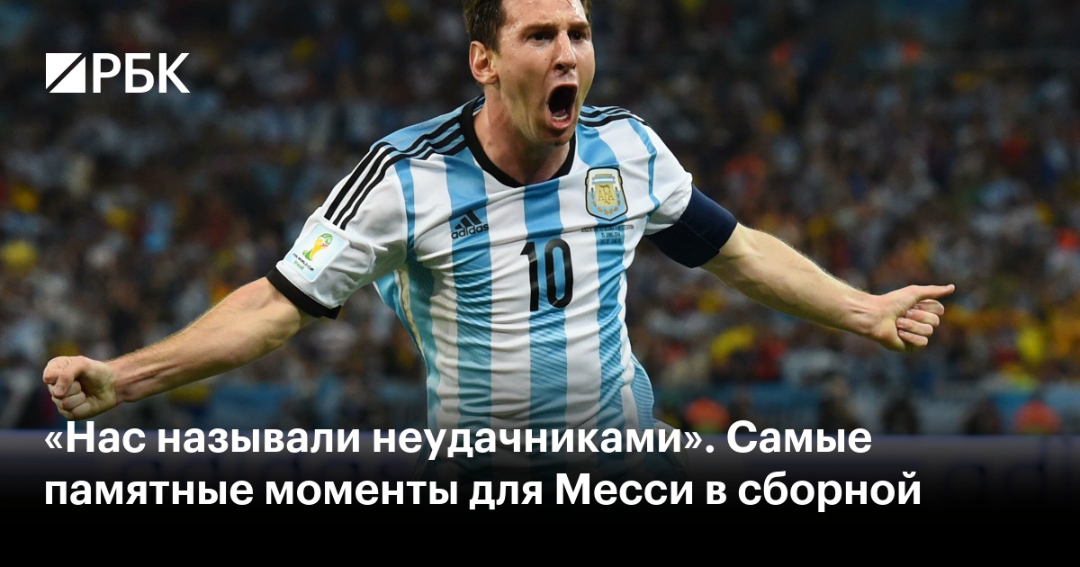 «Нас называли неудачниками». Самые памятные моменты для Месси в сборной
